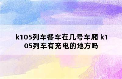 k105列车餐车在几号车厢 k105列车有充电的地方吗